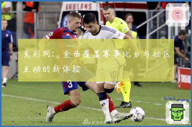 竞彩网：全面覆盖赛事比分与社区互动的新体验