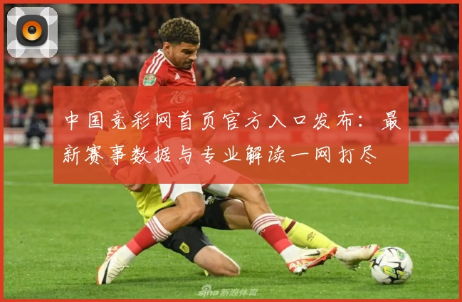 中国竞彩网首页官方入口发布：最新赛事数据与专业解读一网打尽
